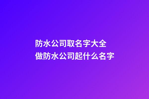 防水公司取名字大全 做防水公司起什么名字-第1張-公司起名-玄機(jī)派